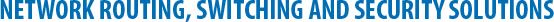 Network Routing, Switching and Security Solutions